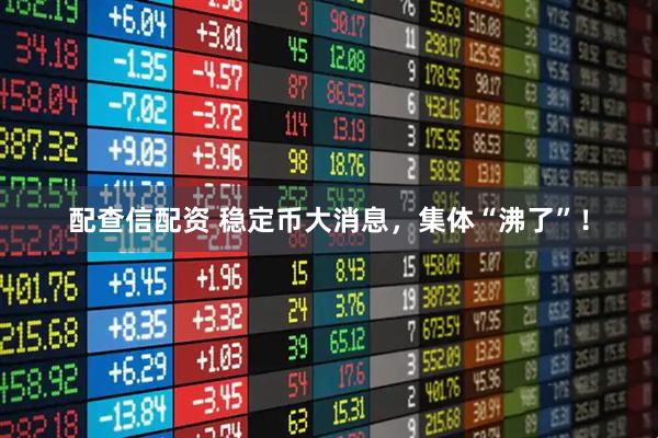 配查信配资 稳定币大消息，集体“沸了”！