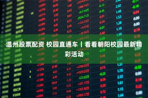 温州股票配资 校园直通车丨看看朝阳校园最新精彩活动